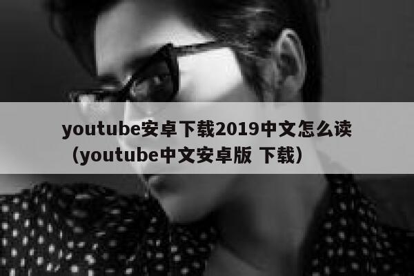 youtube安卓下载2019中文怎么读(youtube中文安卓版 下载) 第1张 youtube安卓下载2019中文怎么读(youtube中文安卓版 下载) 第1张