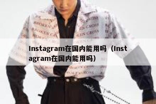 Instagram在国内能用吗（Instagram在国内能用吗） 第1张