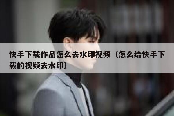 快手下载作品怎么去水印视频（怎么给快手下载的视频去水印） 第1张