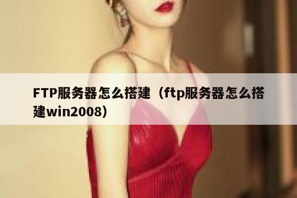 FTP服务器怎么搭建(ftp服务器怎么搭建win2008) 第1张 FTP服务器怎么搭建(ftp服务器怎么搭建win2008) 第1张