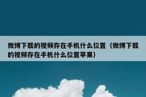 微博下载的视频存在手机什么位置（微博下载的视频存在手机什么位置苹果） 第1张