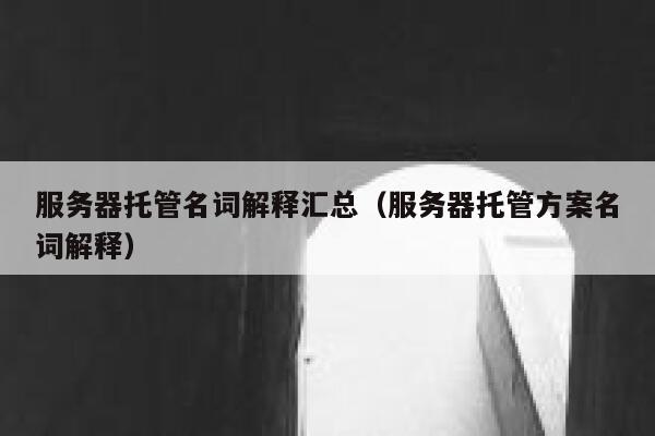 服务器托管名词解释汇总(服务器托管方案名词解释) 第1张 服务器托管名词解释汇总(服务器托管方案名词解释) 第1张