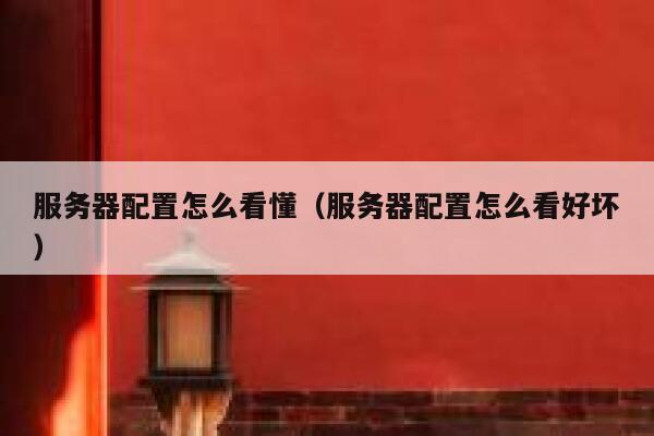 服务器配置怎么看懂(服务器配置怎么看好坏) 第1张 服务器配置怎么看懂(服务器配置怎么看好坏) 第1张