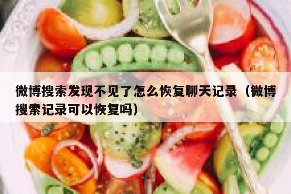 微博搜索发现不见了怎么恢复聊天记录(微博搜索记录可以恢复吗) 第1张 微博搜索发现不见了怎么恢复聊天记录(微博搜索记录可以恢复吗) 第1张