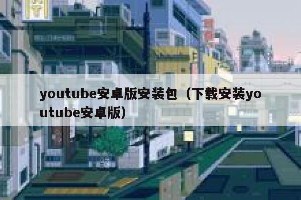 youtube安卓版安装包(下载安装youtube安卓版) 第1张 youtube安卓版安装包(下载安装youtube安卓版) 第1张