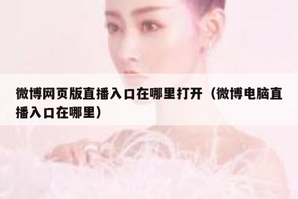 微博网页版直播入口在哪里打开(微博电脑直播入口在哪里) 第1张 微博网页版直播入口在哪里打开(微博电脑直播入口在哪里) 第1张