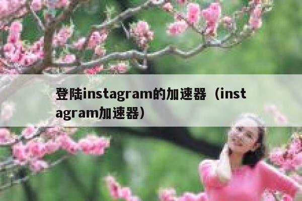 登陆instagram的加速器(instagram加速器) 第1张 登陆instagram的加速器(instagram加速器) 第1张