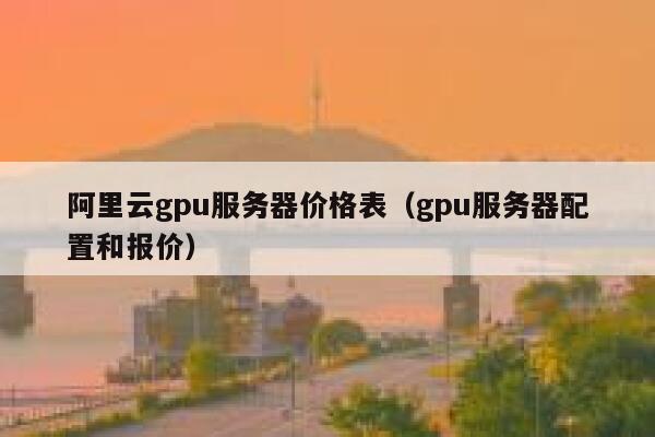 阿里云gpu服务器价格表（gpu服务器配置和报价） 第1张
