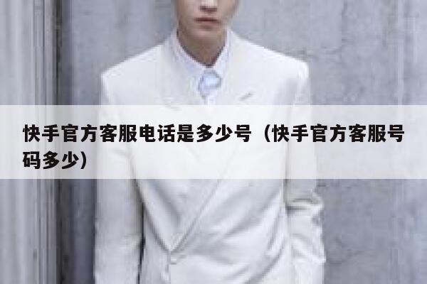 快手官方客服电话是多少号（快手官方客服号码多少） 第1张