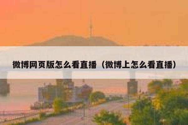 微博网页版怎么看直播（微博上怎么看直播） 第1张