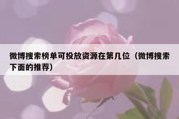 微博搜索榜单可投放资源在第几位（微博搜索下面的推荐） 第1张