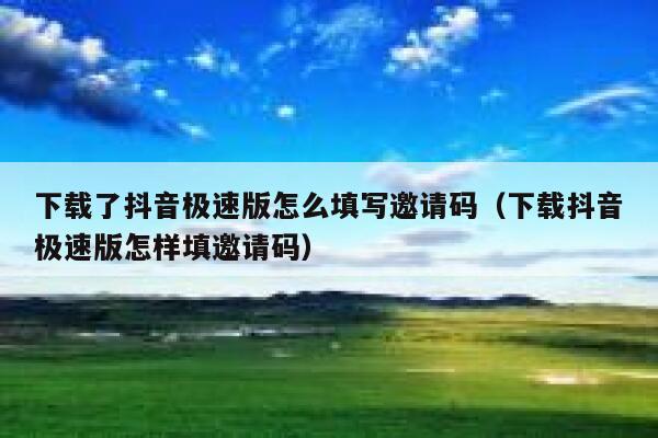 下载了抖音极速版怎么填写邀请码（下载抖音极速版怎样填邀请码） 第1张