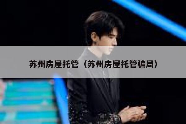 苏州房屋托管（苏州房屋托管骗局） 第1张