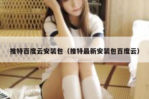 推特百度云安装包（推特最新安装包百度云） 第1张