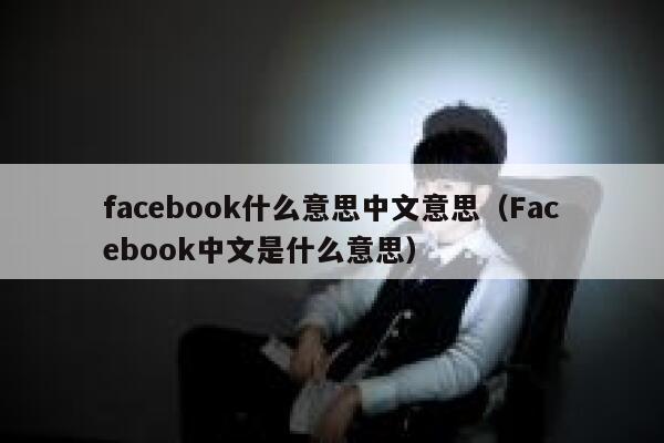facebook什么意思中文意思（Facebook中文是什么意思） 第1张