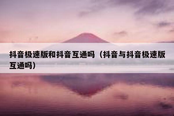 抖音极速版和抖音互通吗（抖音与抖音极速版互通吗） 第1张