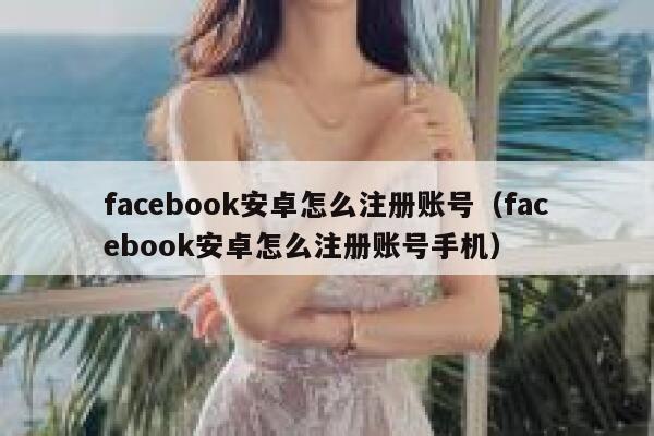facebook安卓怎么注册账号（facebook安卓怎么注册账号手机） 第1张