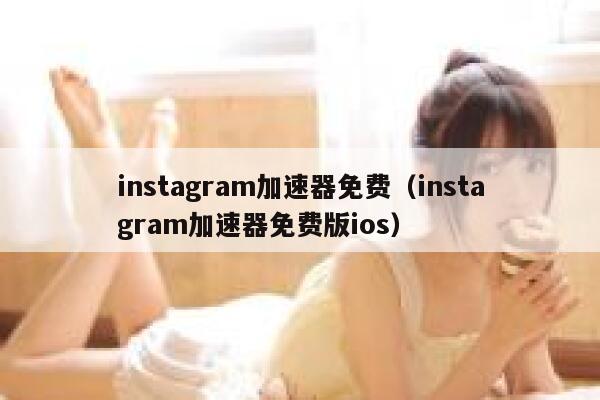 instagram加速器免费（instagram加速器免费版ios） 第1张
