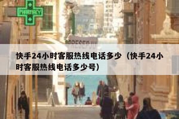 快手24小时客服热线电话多少（快手24小时客服热线电话多少号） 第1张