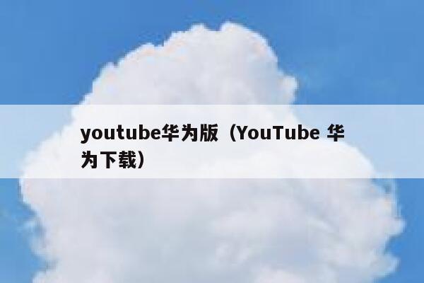 youtube华为版（YouTube 华为下载） 第1张