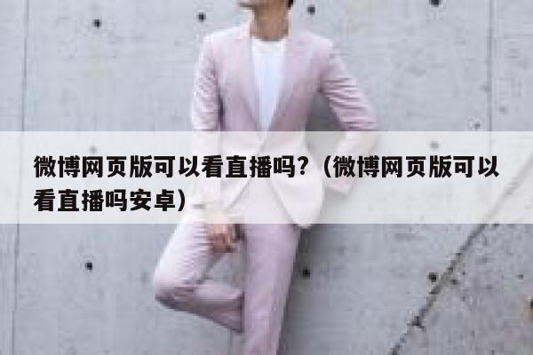 微博网页版可以看直播吗?（微博网页版可以看直播吗安卓） 第1张