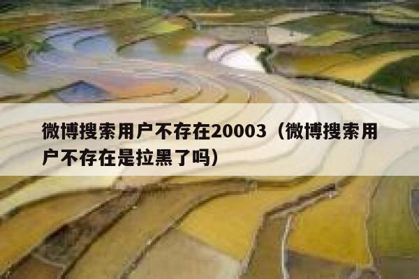 微博搜索用户不存在20003（微博搜索用户不存在是拉黑了吗） 第1张