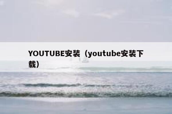 YOUTUBE安装（youtube安装下载） 第1张