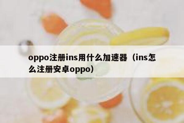 oppo注册ins用什么加速器（ins怎么注册安卓oppo） 第1张