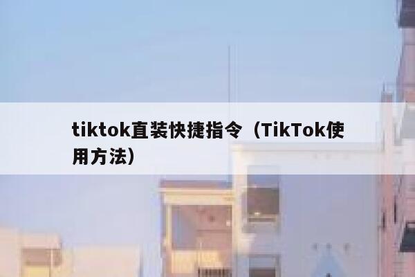 tiktok直装快捷指令（TikTok使用方法） 第1张