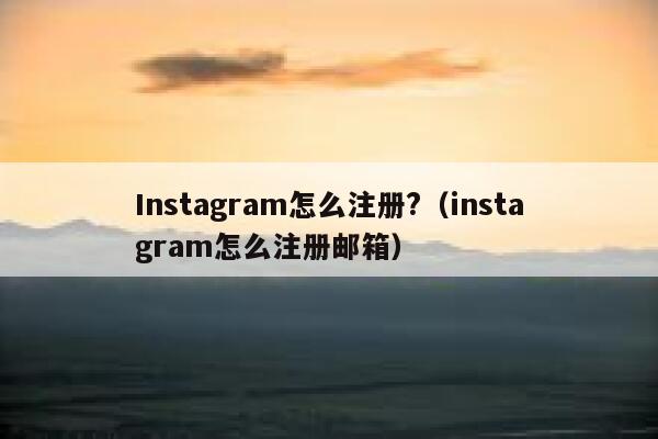 Instagram怎么注册?（instagram怎么注册邮箱） 第1张