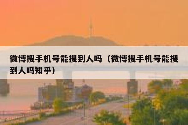 微博搜手机号能搜到人吗（微博搜手机号能搜到人吗知乎） 第1张