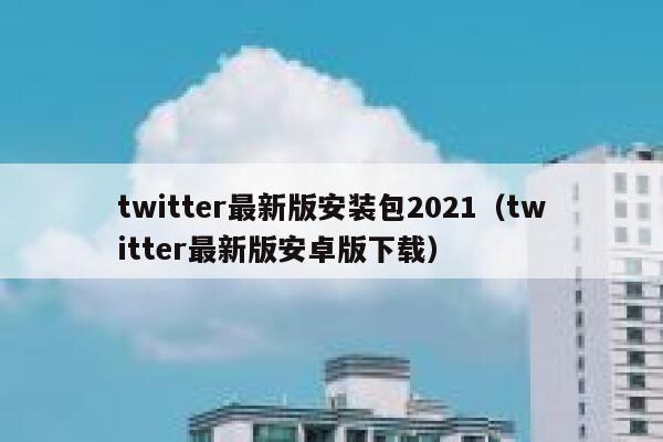 twitter最新版安装包2021（twitter最新版安卓版下载） 第1张