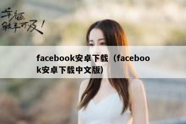 facebook安卓下载（facebook安卓下载中文版） 第1张