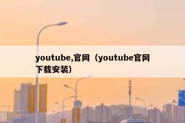 youtube,官网（youtube官网下载安装） 第1张
