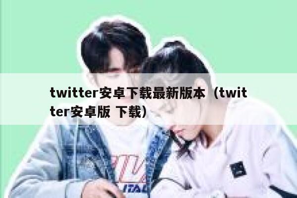 twitter安卓下载最新版本（twitter安卓版 下载） 第1张