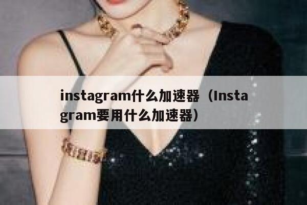 instagram什么加速器（Instagram要用什么加速器） 第1张