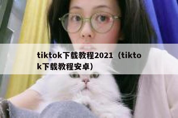 tiktok下载教程2021（tiktok下载教程安卓） 第1张