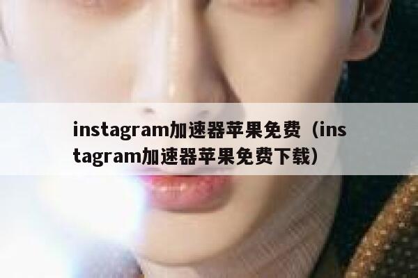 instagram加速器苹果免费（instagram加速器苹果免费下载） 第1张