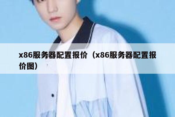 x86服务器配置报价（x86服务器配置报价图） 第1张