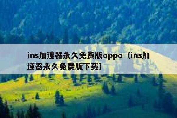 ins加速器永久免费版oppo(ins加速器永久免费版下载) 第1张 ins加速器永久免费版oppo(ins加速器永久免费版下载) 第1张