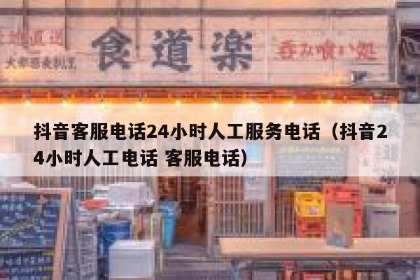 抖音客服电话24小时人工服务电话（抖音24小时人工电话 客服电话） 第1张