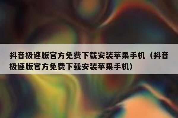 抖音极速版官方免费下载安装苹果手机（抖音极速版官方免费下载安装苹果手机） 第1张