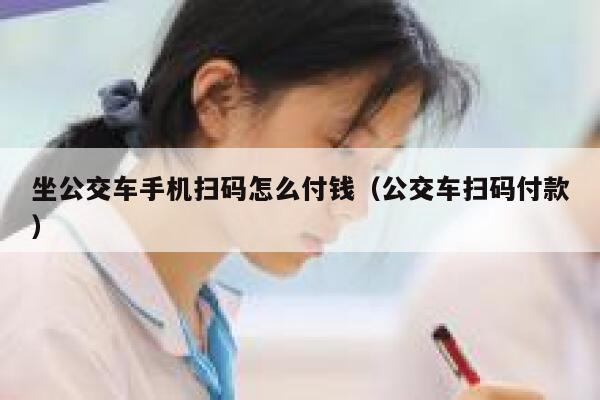 坐公交车手机扫码怎么付钱（公交车扫码付款） 第1张