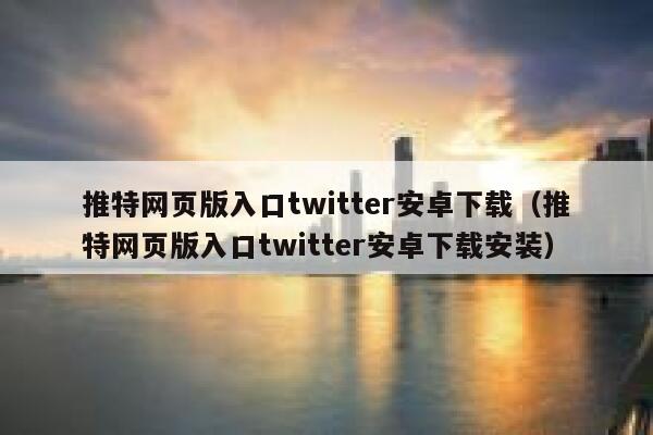 推特网页版入口twitter安卓下载(推特网页版入口twitter安卓下载安装) 第1张 推特网页版入口twitter安卓下载(推特网页版入口twitter安卓下载安装) 第1张