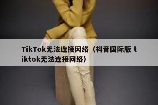 TikTok无法连接网络(抖音国际版 tiktok无法连接网络) 第1张 TikTok无法连接网络(抖音国际版 tiktok无法连接网络) 第1张