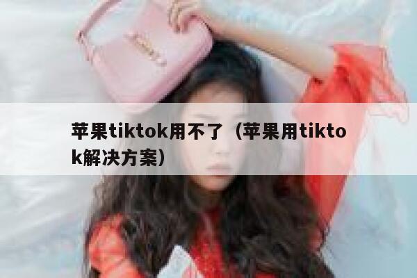 苹果tiktok用不了(苹果用tiktok解决方案) 第1张 苹果tiktok用不了(苹果用tiktok解决方案) 第1张