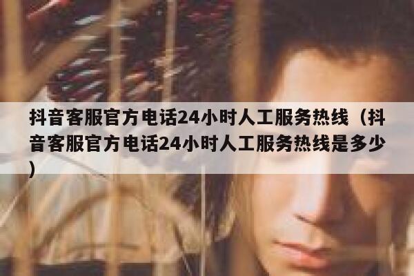 抖音客服官方电话24小时人工服务热线(抖音客服官方电话24小时人工服务热线是多少) 第1张 抖音客服官方电话24小时人工服务热线(抖音客服官方电话24小时人工服务热线是多少) 第1张