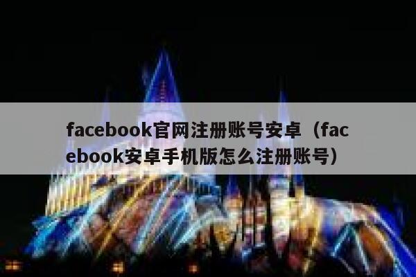 facebook官网注册账号安卓(facebook安卓手机版怎么注册账号) 第1张 facebook官网注册账号安卓(facebook安卓手机版怎么注册账号) 第1张