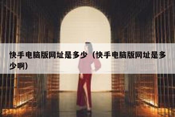 快手电脑版网址是多少（快手电脑版网址是多少啊） 第1张