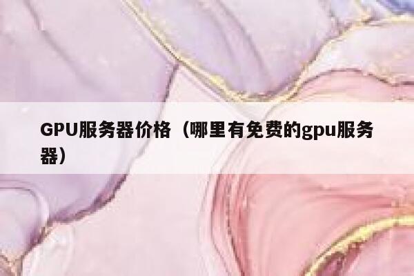 GPU服务器价格（哪里有免费的gpu服务器） 第1张